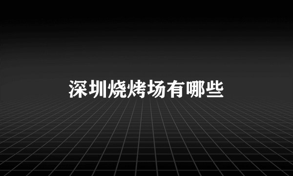 深圳烧烤场有哪些