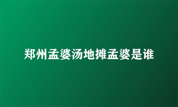 郑州孟婆汤地摊孟婆是谁