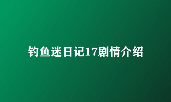 钓鱼迷日记17剧情介绍