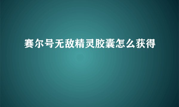 赛尔号无敌精灵胶囊怎么获得