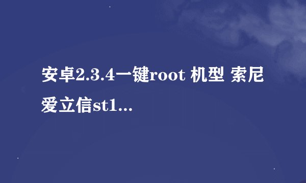 安卓2.3.4一键root 机型 索尼爱立信st18i 想破解 root权限 找个软件破解下 越简单越好