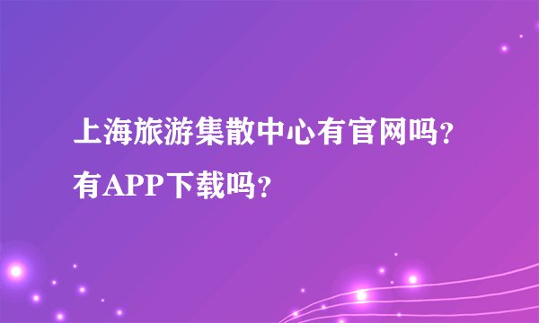 上海旅游集散中心有官网吗？有APP下载吗？