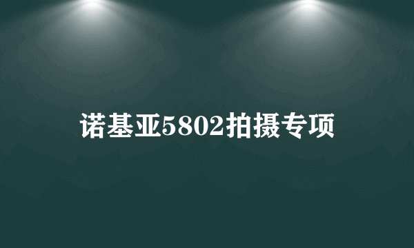 诺基亚5802拍摄专项