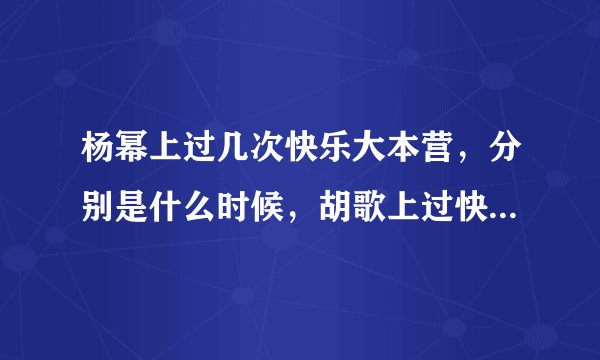 杨幂上过几次快乐大本营，分别是什么时候，胡歌上过快乐大本营么