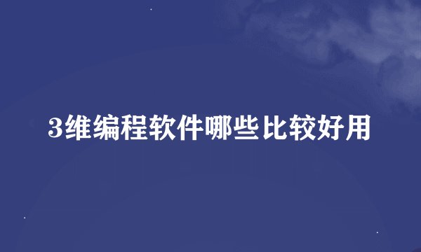 3维编程软件哪些比较好用