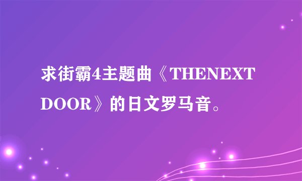 求街霸4主题曲《THENEXTDOOR》的日文罗马音。
