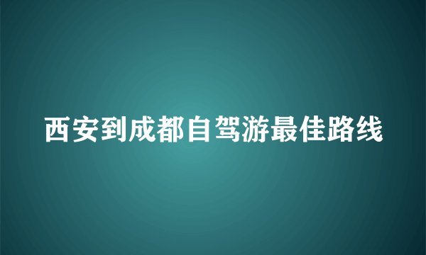 西安到成都自驾游最佳路线