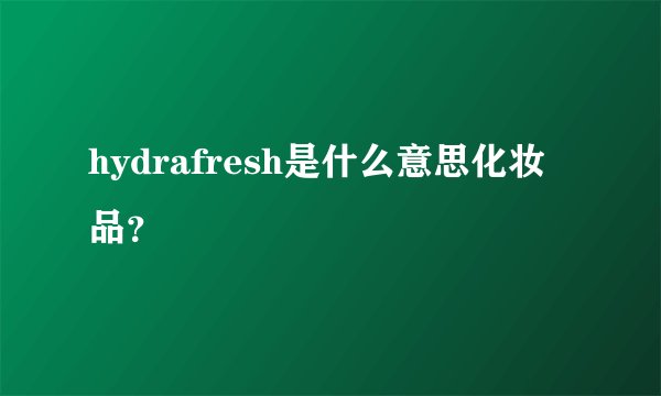hydrafresh是什么意思化妆品？