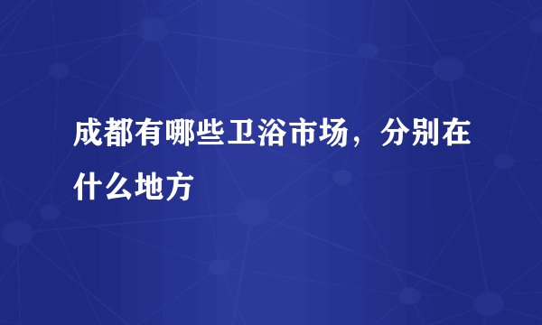 成都有哪些卫浴市场,分别在什么地方