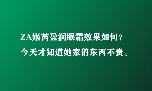 ZA姬芮盈润眼霜效果如何？今天才知道她家的东西不贵。