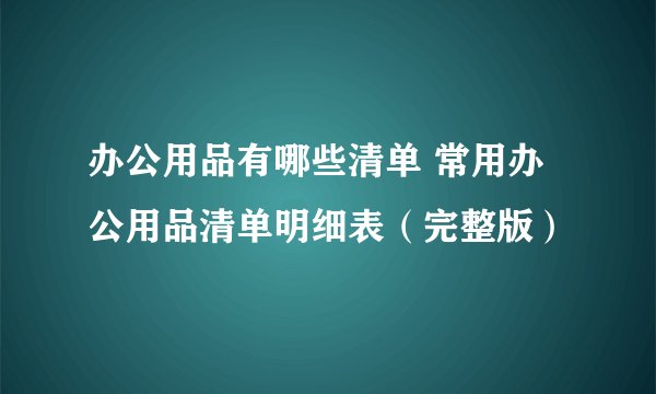 办公用品有哪些清单 常用办公用品清单明细表（完整版）