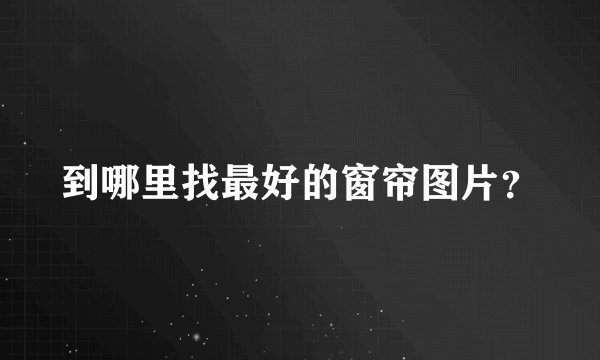 到哪里找最好的窗帘图片?
