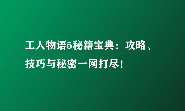 工人物语5秘籍宝典：攻略、技巧与秘密一网打尽！