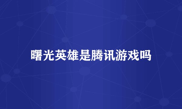 曙光英雄是腾讯游戏吗