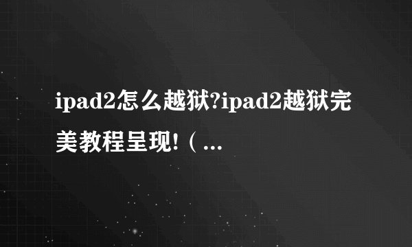 ipad2怎么越狱?ipad2越狱完美教程呈现!（ipad2越狱后怎么装软件）