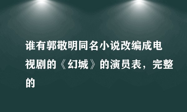 谁有郭敬明同名小说改编成电视剧的《幻城》的演员表，完整的