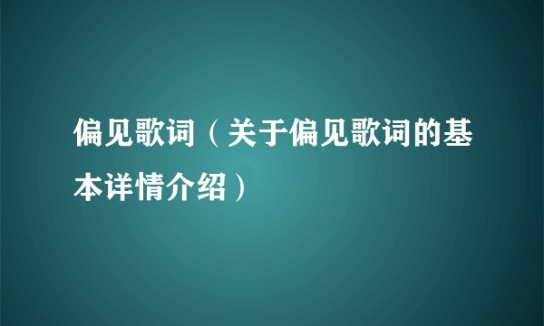 偏见歌词（关于偏见歌词的基本详情介绍）