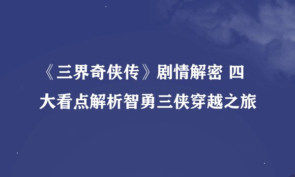 《三界奇侠传》剧情解密 四大看点解析智勇三侠穿越之旅