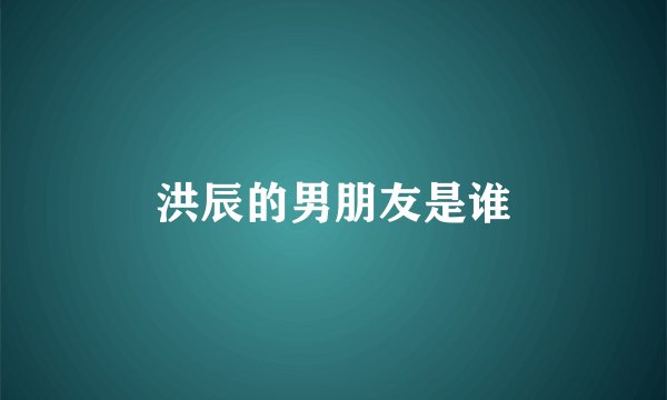 洪辰的男朋友是谁