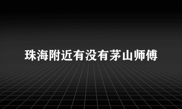 珠海附近有没有茅山师傅