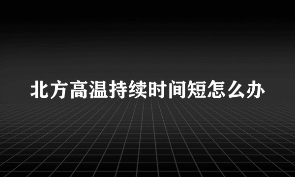 北方高温持续时间短怎么办
