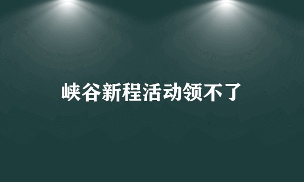 峡谷新程活动领不了