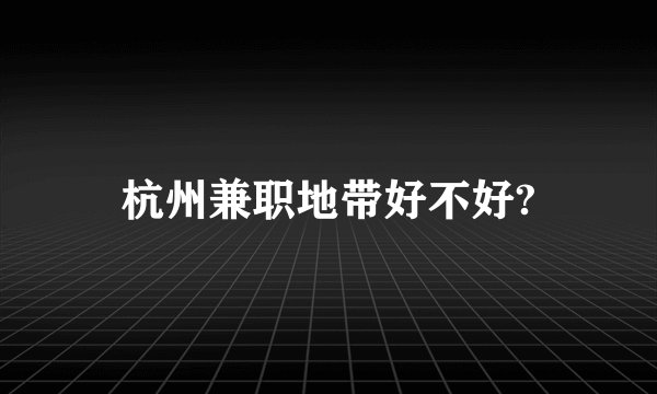 杭州兼职地带好不好?