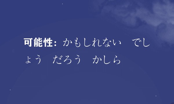 可能性：かもしれない　でしょう　だろう　かしら