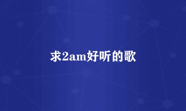 求2am好听的歌