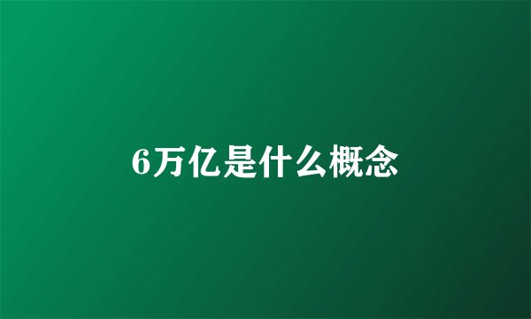 6万亿是什么概念
