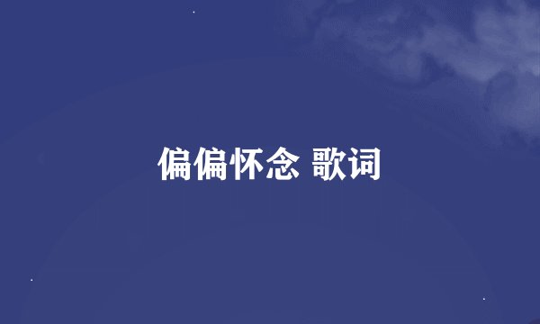 偏偏怀念 歌词