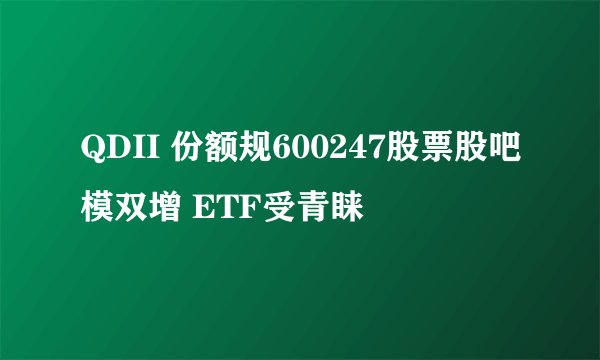 QDII 份额规600247股票股吧模双增 ETF受青睐