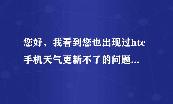 您好，我看到您也出现过htc手机天气更新不了的问题，然后又解决了，能不能详细告诉一下怎么弄好的.