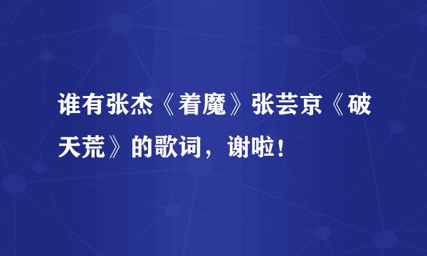 谁有张杰《着魔》张芸京《破天荒》的歌词,谢啦!