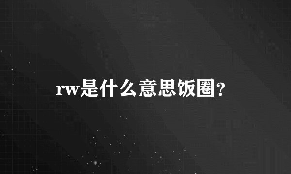 rw是什么意思饭圈？