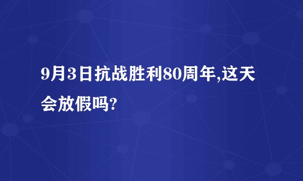 9月3日抗战胜利80周年,这天会放假吗?