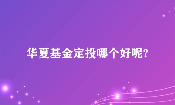 华夏基金定投哪个好呢?