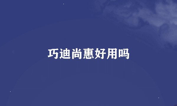 巧迪尚惠好用吗