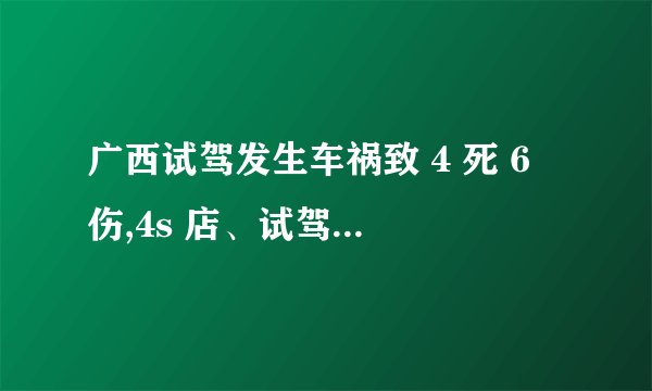 广西试驾发生车祸致 4 死 6 伤,4s 店、试驾者、保险公司该