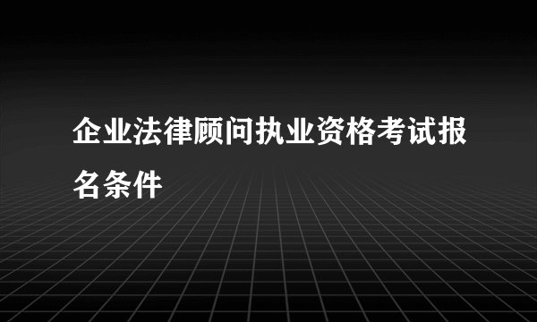 企业法律顾问执业资格考试报名条件