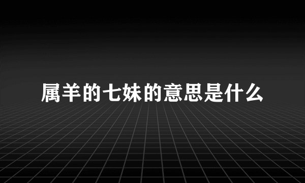 属羊的七妹的意思是什么