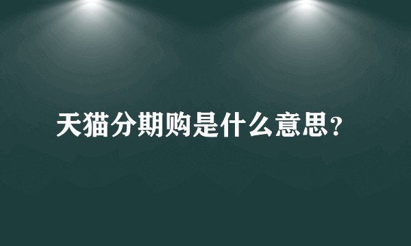 天猫分期购是什么意思？