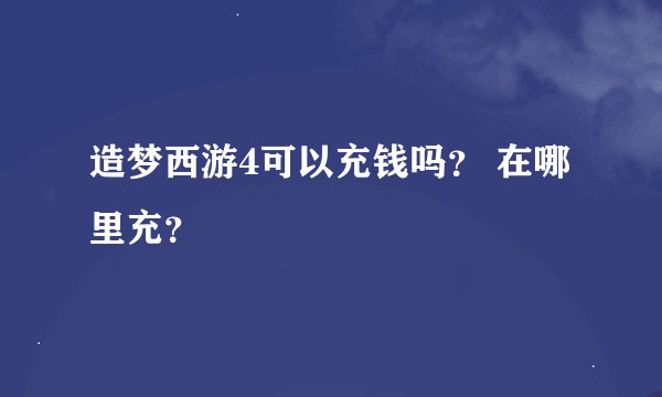 造梦西游4可以充钱吗？ 在哪里充？