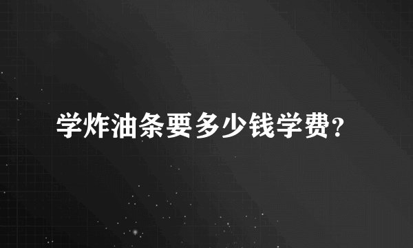 学炸油条要多少钱学费？