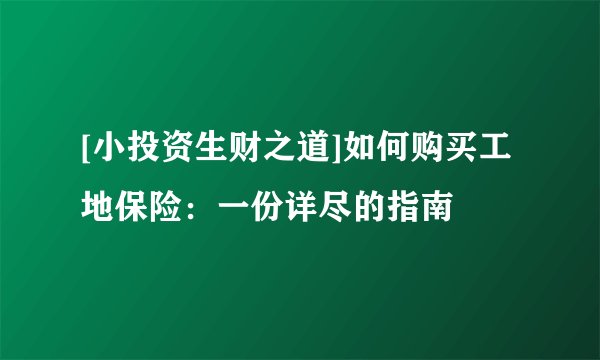 [小投资生财之道]如何购买工地保险：一份详尽的指南