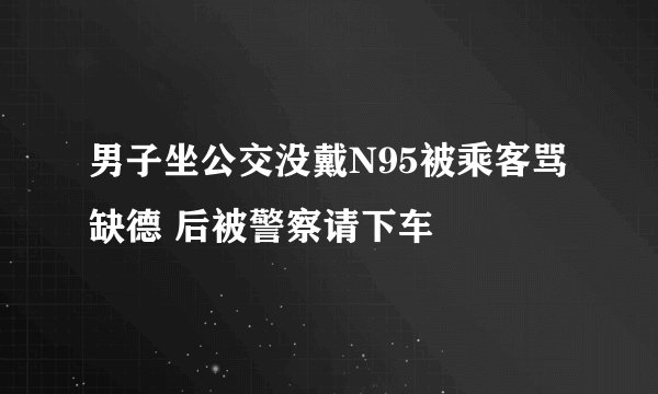 男子坐公交没戴N95被乘客骂缺德 后被警察请下车