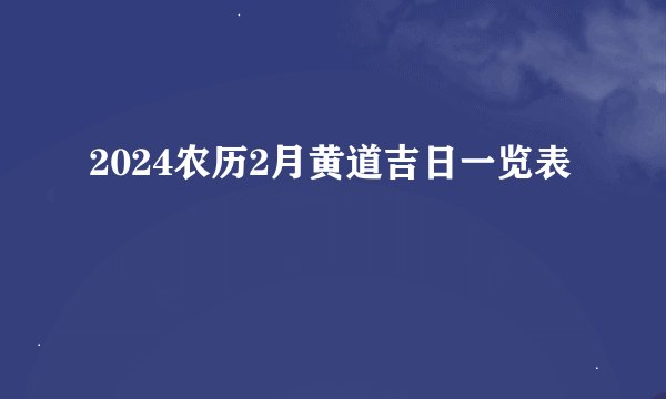 2024农历2月黄道吉日一览表