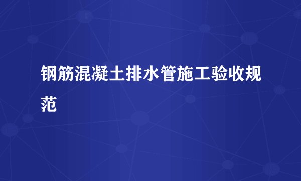 钢筋混凝土排水管施工验收规范