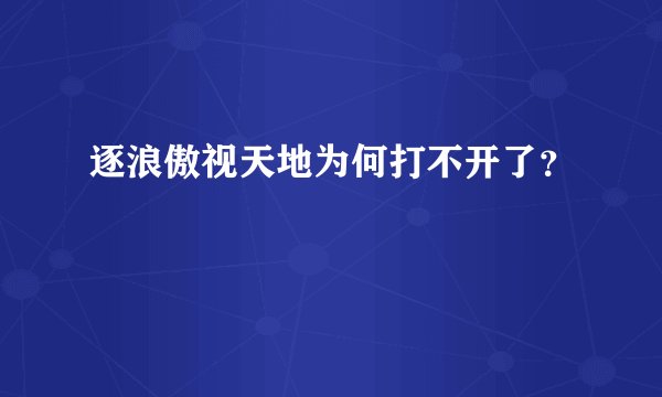 逐浪傲视天地为何打不开了?