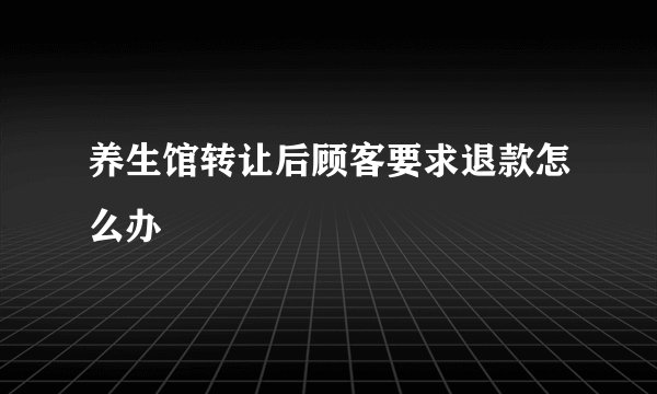 养生馆转让后顾客要求退款怎么办